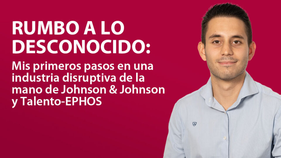 Rumbo a lo Desconocido: Mis primeros pasos en una industria disruptiva de la mano de Johnson & Johnson y talento ephos