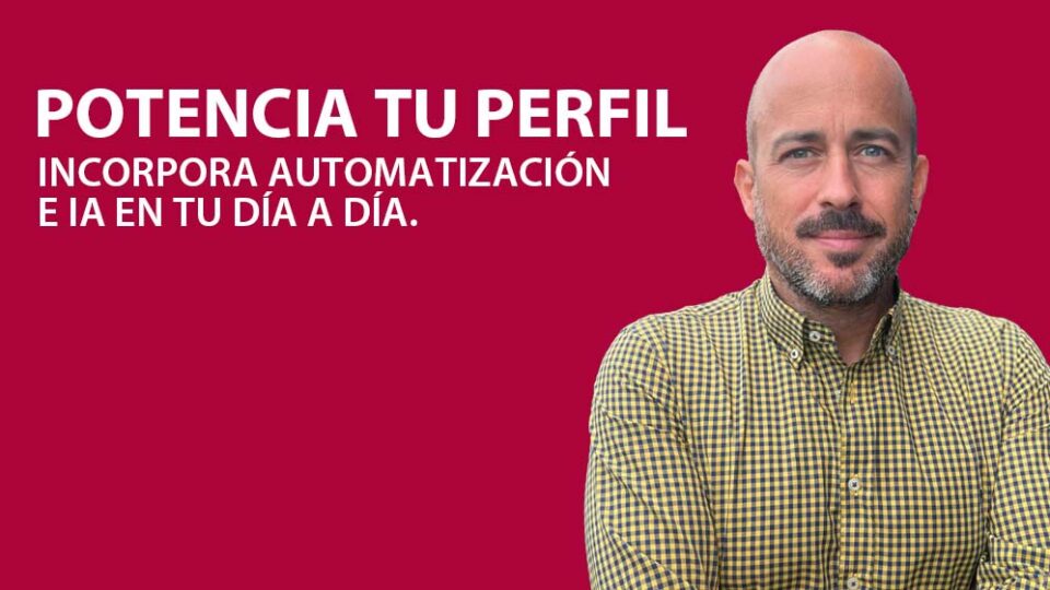 Potencia tu Perfil: incorpora Automatización e IA en tu día a día.