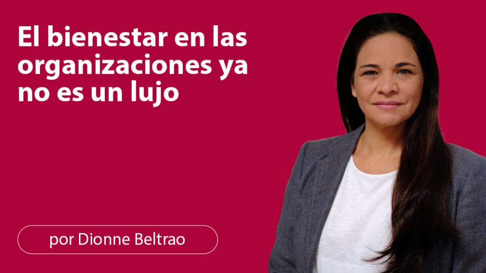 El bienestar en las organizaciones ya no es un lujo