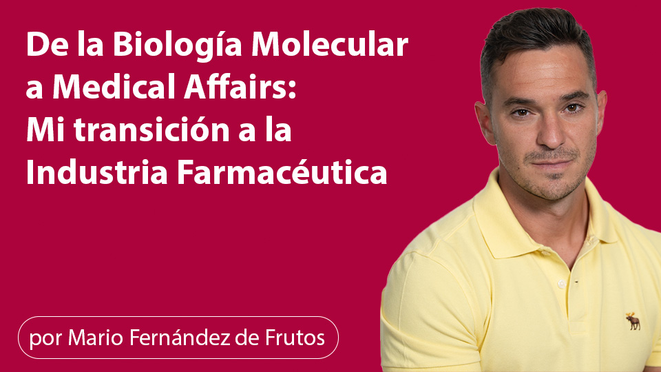 De la Biología Molecular a Medical Affairs: Mi transición a la Industria Farmacéutica