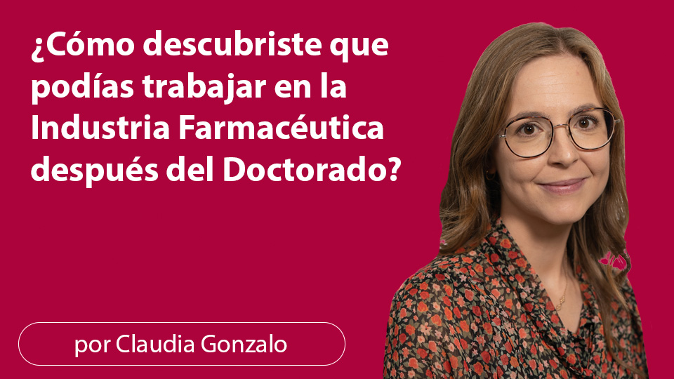 ¿Cómo descubriste que podías trabajar en la Industria Farmacéutica después del Doctorado?