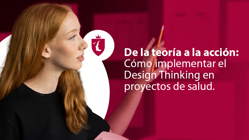 De la teoría a la acción: Cómo implementar el Design Thinking en proyectos de salud