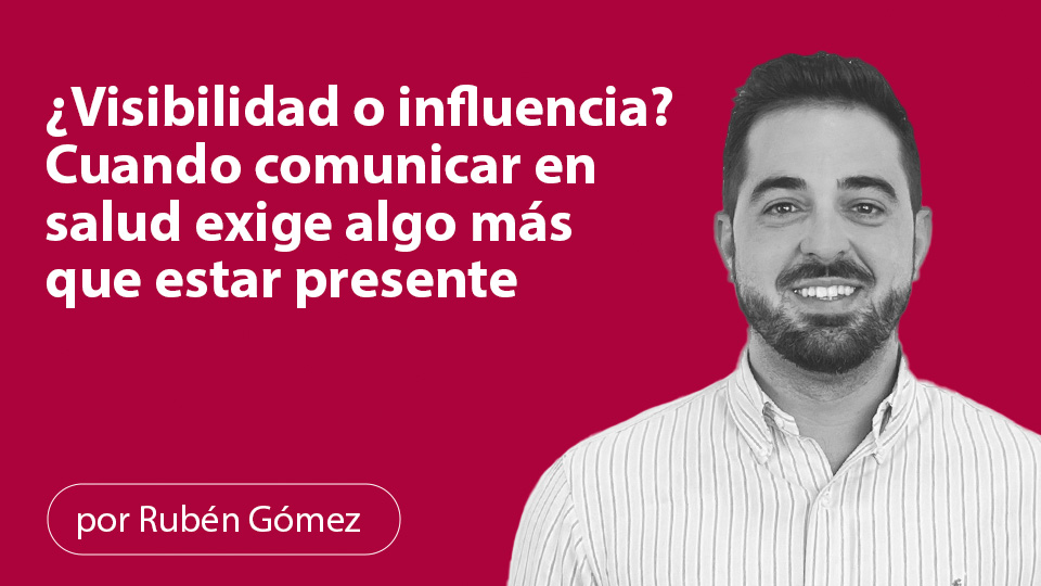 ¿Visibilidad o influencia? Cuando comunicar en salud exige algo más que estar presente