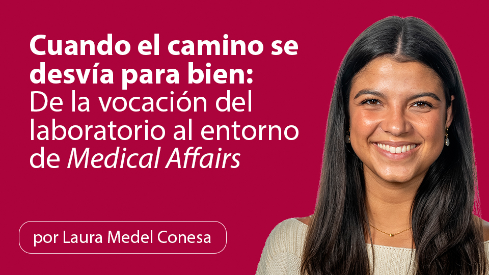 Cuando el camino se desvía para bien: De la vocación del laboratorio al entorno de Medical Affairs