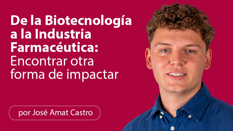 De la Biotecnología a la Industria Farmacéutica: Encontrar otra forma de impactar